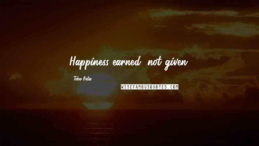 Toba Beta Quotes: Happiness earned, not given.