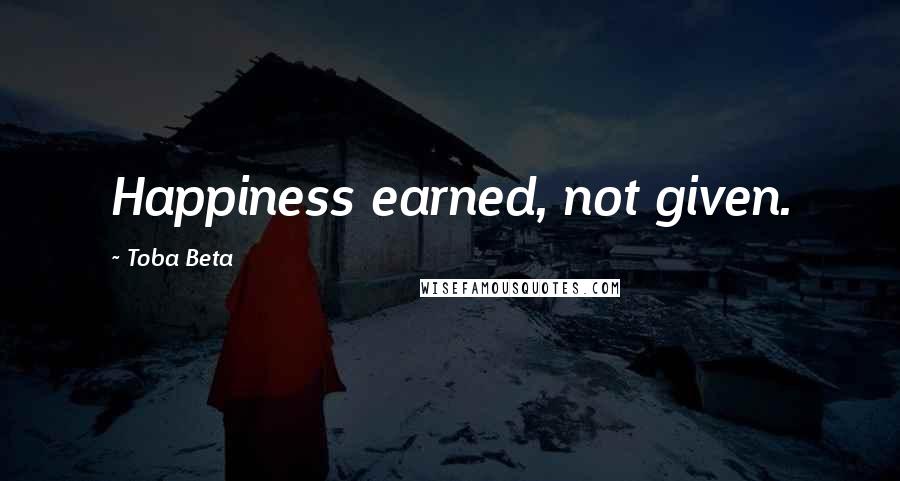 Toba Beta Quotes: Happiness earned, not given.