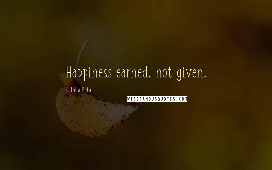Toba Beta Quotes: Happiness earned, not given.