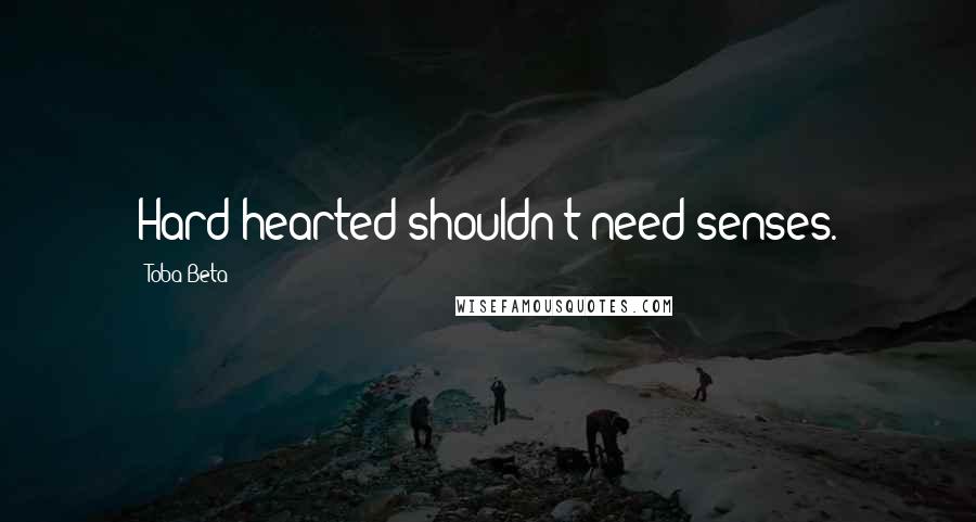 Toba Beta Quotes: Hard-hearted shouldn't need senses.