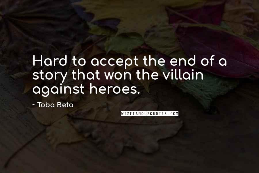 Toba Beta Quotes: Hard to accept the end of a story that won the villain against heroes.