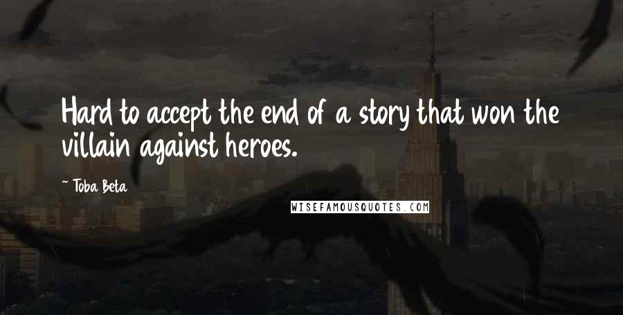 Toba Beta Quotes: Hard to accept the end of a story that won the villain against heroes.