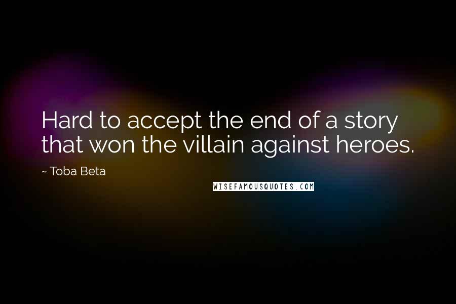 Toba Beta Quotes: Hard to accept the end of a story that won the villain against heroes.