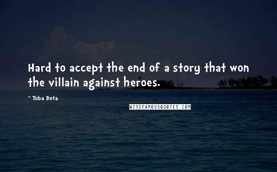 Toba Beta Quotes: Hard to accept the end of a story that won the villain against heroes.