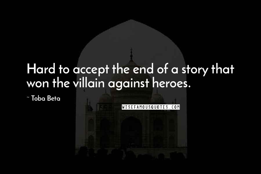 Toba Beta Quotes: Hard to accept the end of a story that won the villain against heroes.