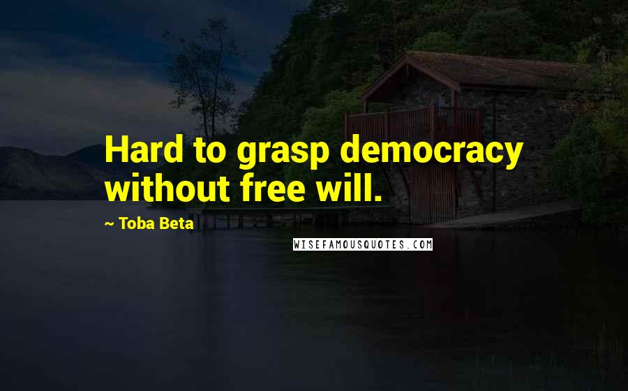 Toba Beta Quotes: Hard to grasp democracy without free will.