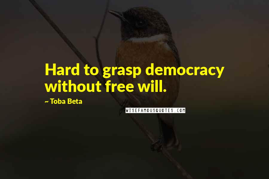 Toba Beta Quotes: Hard to grasp democracy without free will.