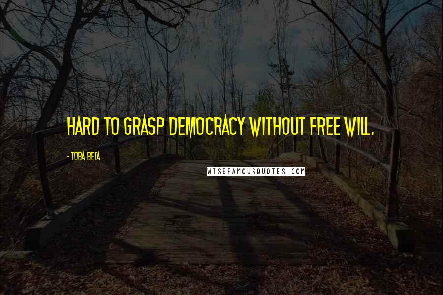 Toba Beta Quotes: Hard to grasp democracy without free will.