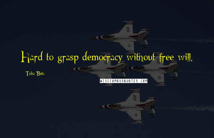 Toba Beta Quotes: Hard to grasp democracy without free will.