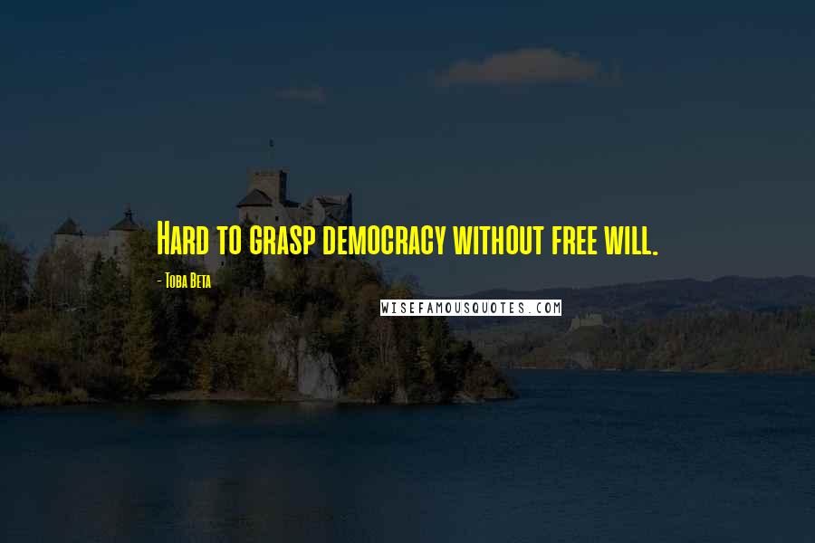 Toba Beta Quotes: Hard to grasp democracy without free will.