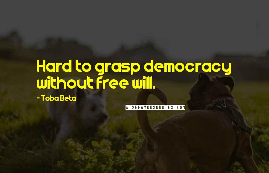 Toba Beta Quotes: Hard to grasp democracy without free will.
