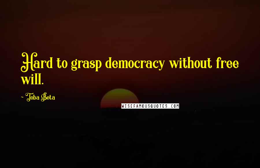 Toba Beta Quotes: Hard to grasp democracy without free will.