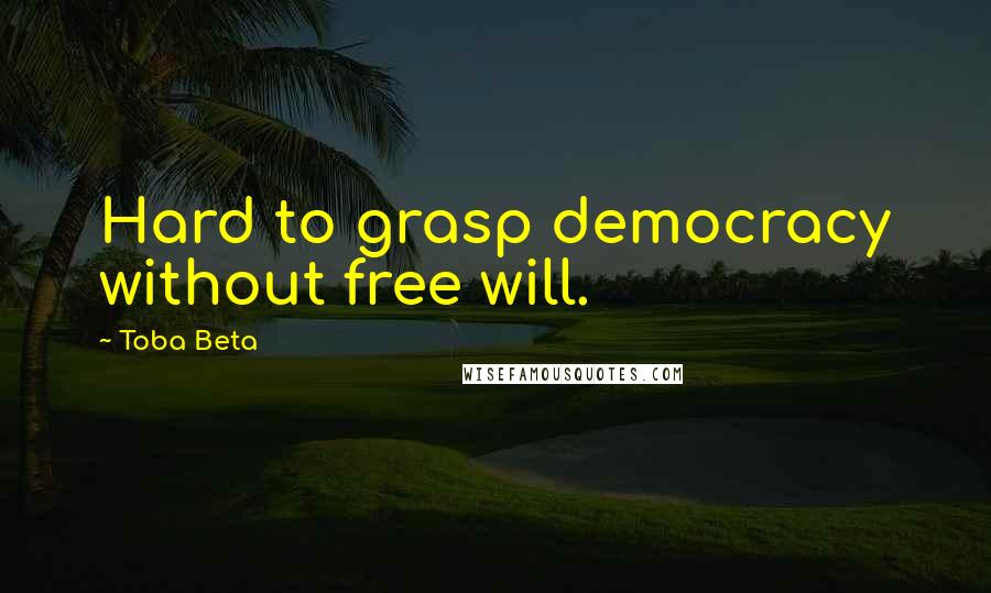 Toba Beta Quotes: Hard to grasp democracy without free will.