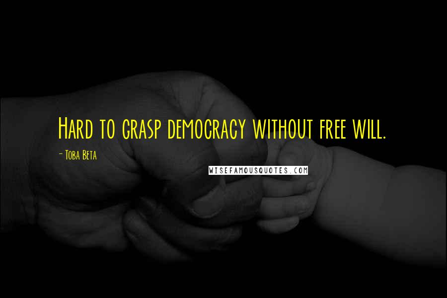 Toba Beta Quotes: Hard to grasp democracy without free will.