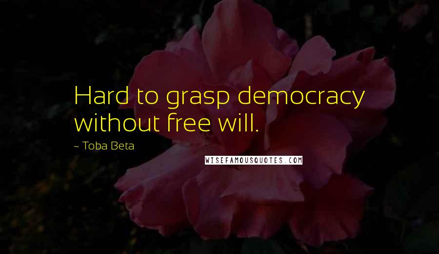 Toba Beta Quotes: Hard to grasp democracy without free will.