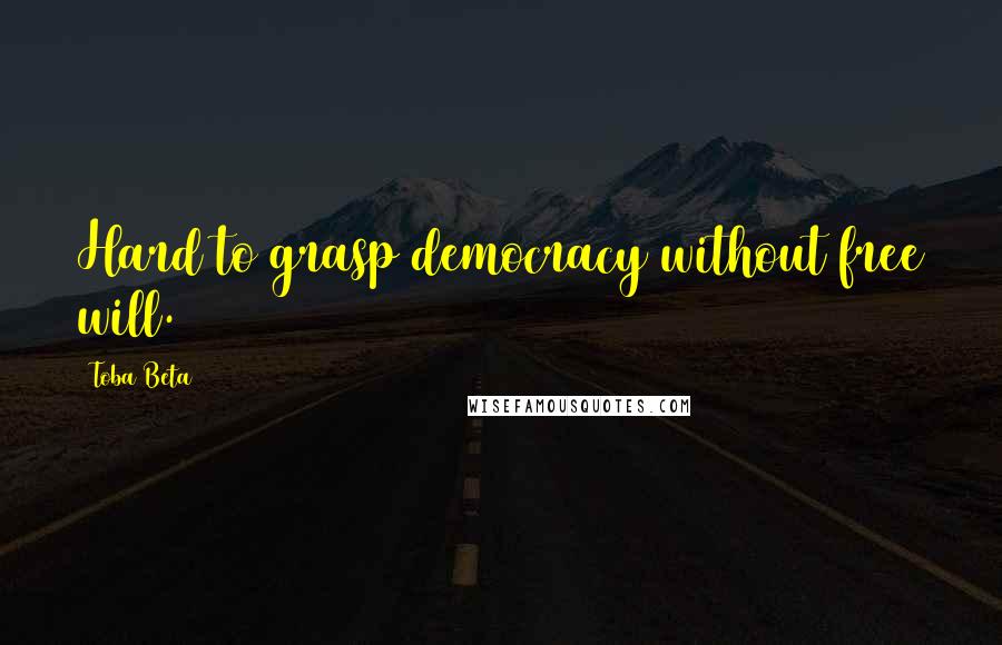Toba Beta Quotes: Hard to grasp democracy without free will.