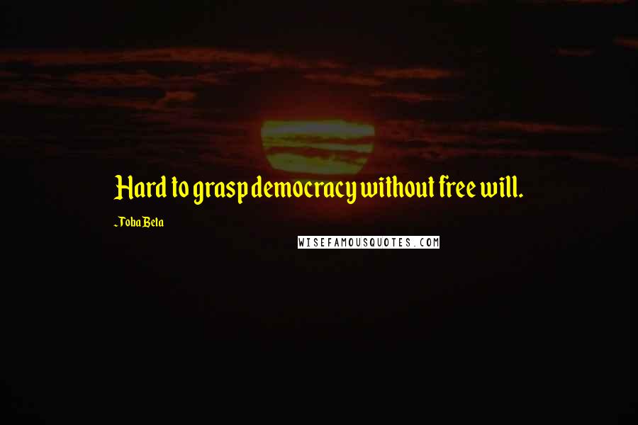 Toba Beta Quotes: Hard to grasp democracy without free will.