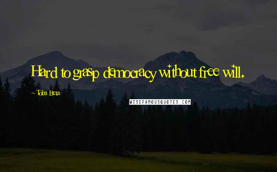 Toba Beta Quotes: Hard to grasp democracy without free will.