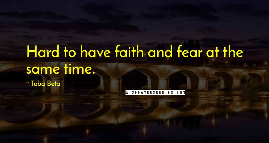 Toba Beta Quotes: Hard to have faith and fear at the same time.