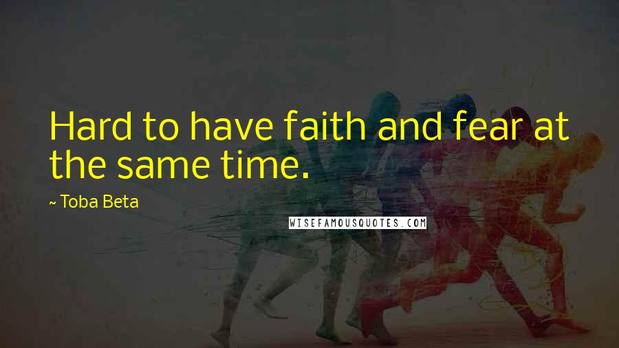 Toba Beta Quotes: Hard to have faith and fear at the same time.