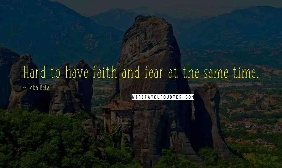 Toba Beta Quotes: Hard to have faith and fear at the same time.