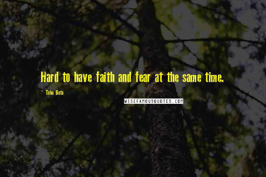 Toba Beta Quotes: Hard to have faith and fear at the same time.