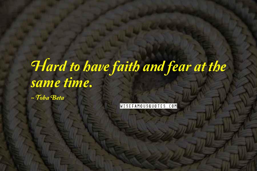 Toba Beta Quotes: Hard to have faith and fear at the same time.