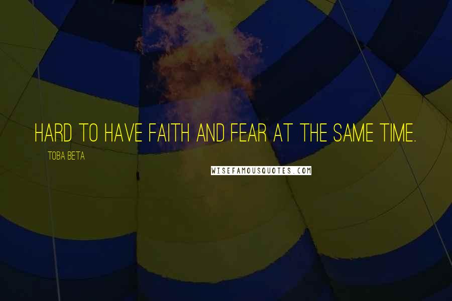 Toba Beta Quotes: Hard to have faith and fear at the same time.