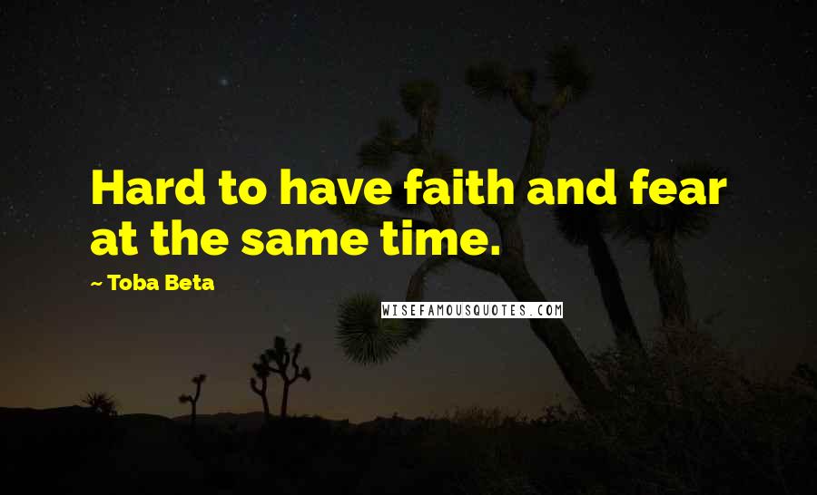 Toba Beta Quotes: Hard to have faith and fear at the same time.