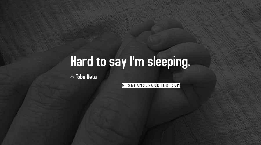 Toba Beta Quotes: Hard to say I'm sleeping.