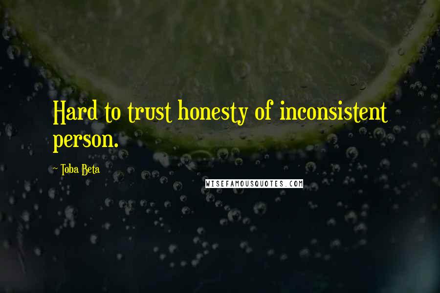 Toba Beta Quotes: Hard to trust honesty of inconsistent person.
