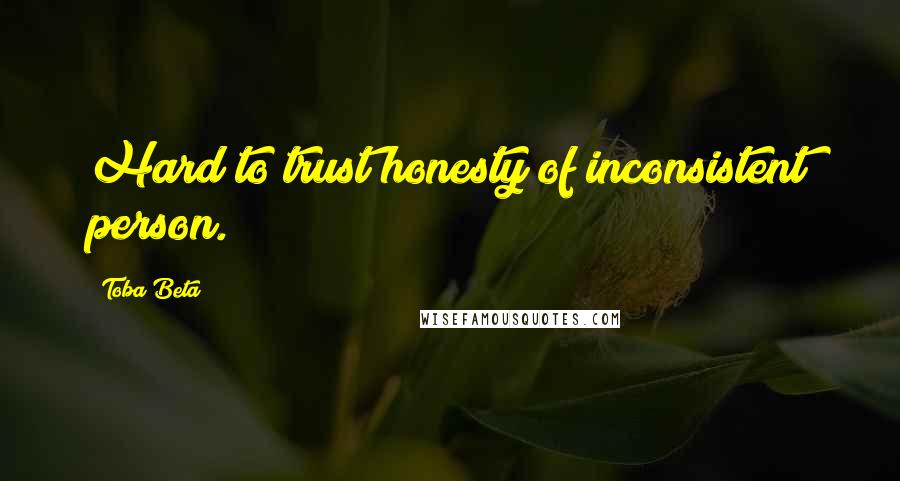 Toba Beta Quotes: Hard to trust honesty of inconsistent person.
