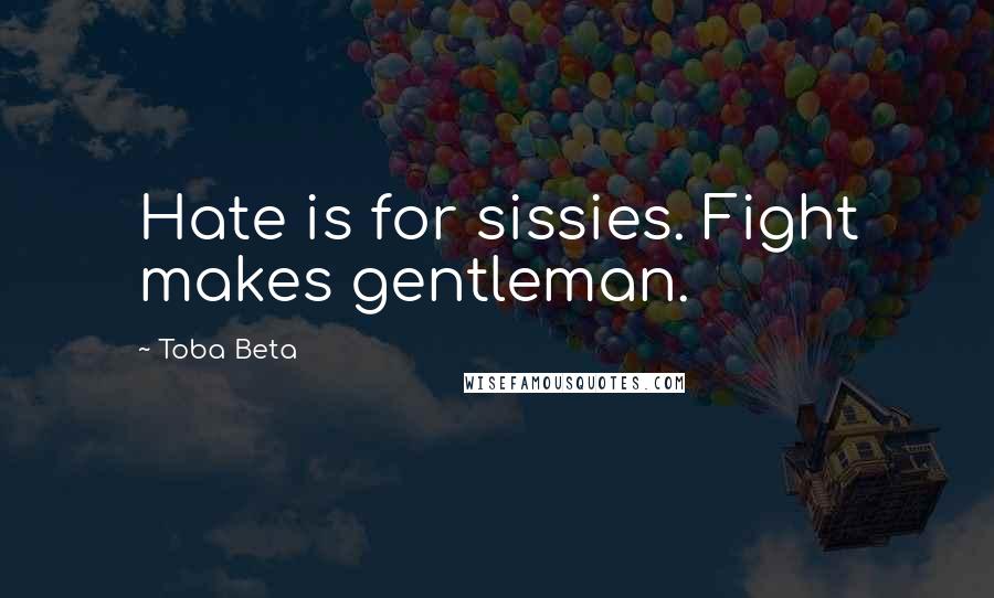 Toba Beta Quotes: Hate is for sissies. Fight makes gentleman.