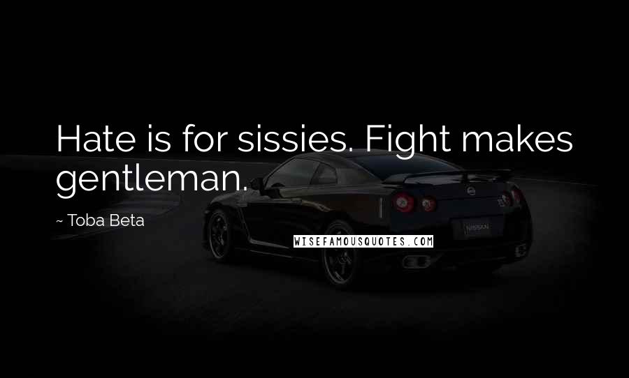 Toba Beta Quotes: Hate is for sissies. Fight makes gentleman.