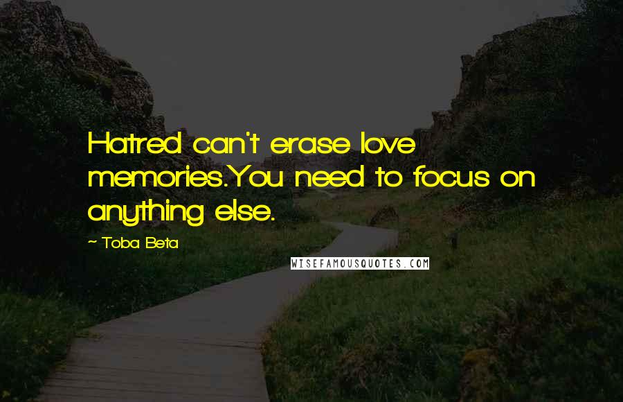 Toba Beta Quotes: Hatred can't erase love memories.You need to focus on anything else.