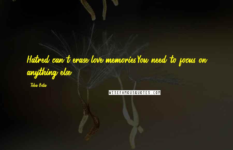 Toba Beta Quotes: Hatred can't erase love memories.You need to focus on anything else.