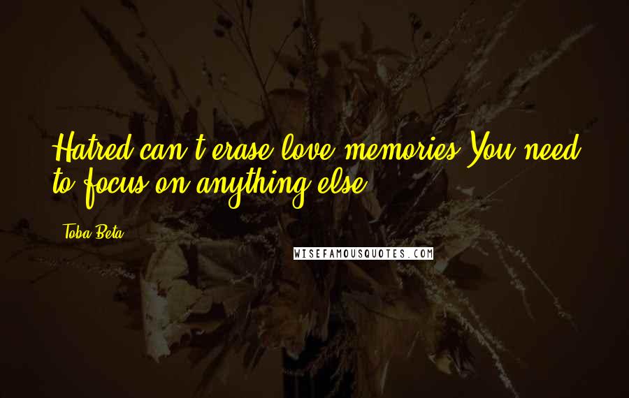 Toba Beta Quotes: Hatred can't erase love memories.You need to focus on anything else.