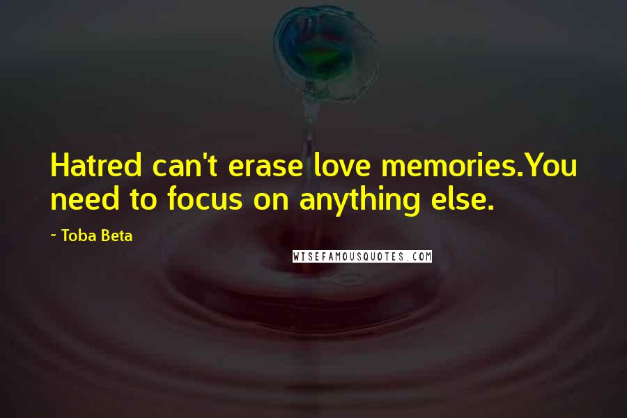 Toba Beta Quotes: Hatred can't erase love memories.You need to focus on anything else.
