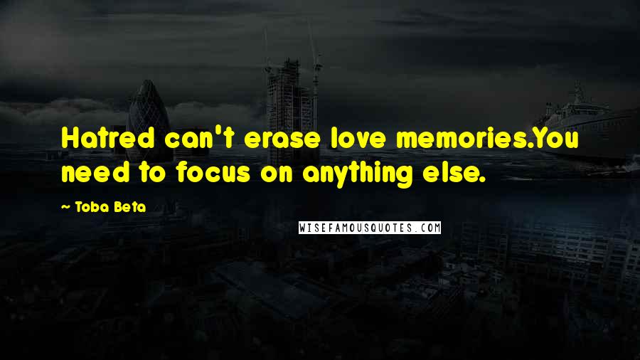 Toba Beta Quotes: Hatred can't erase love memories.You need to focus on anything else.