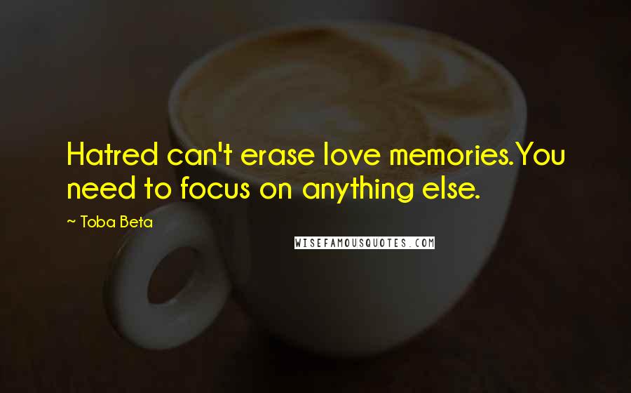Toba Beta Quotes: Hatred can't erase love memories.You need to focus on anything else.