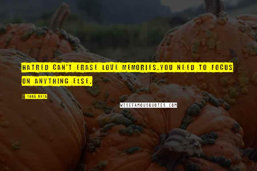 Toba Beta Quotes: Hatred can't erase love memories.You need to focus on anything else.