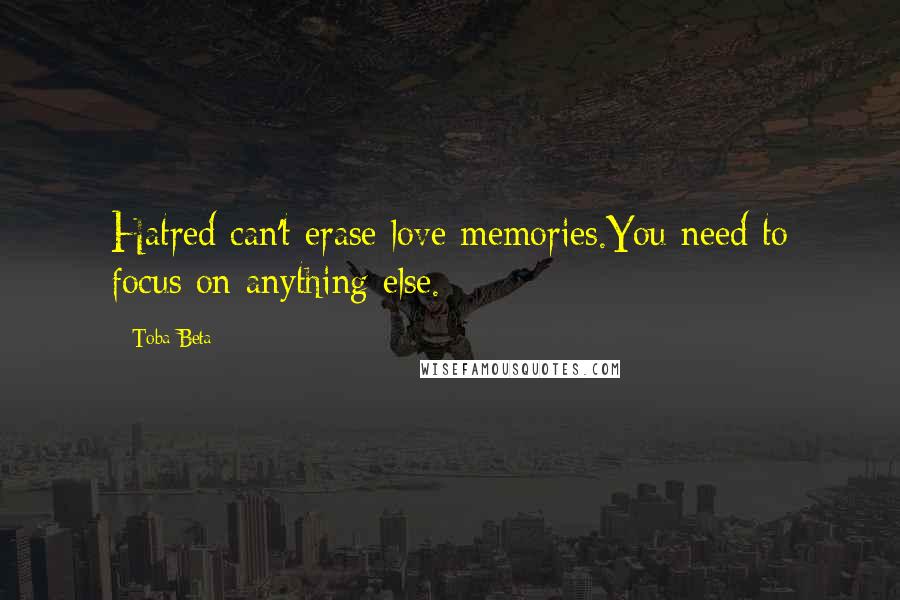 Toba Beta Quotes: Hatred can't erase love memories.You need to focus on anything else.