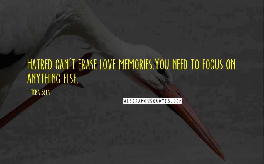 Toba Beta Quotes: Hatred can't erase love memories.You need to focus on anything else.