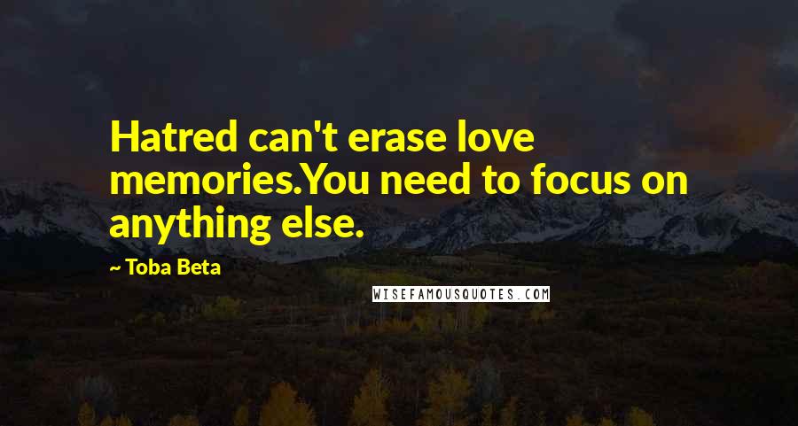 Toba Beta Quotes: Hatred can't erase love memories.You need to focus on anything else.