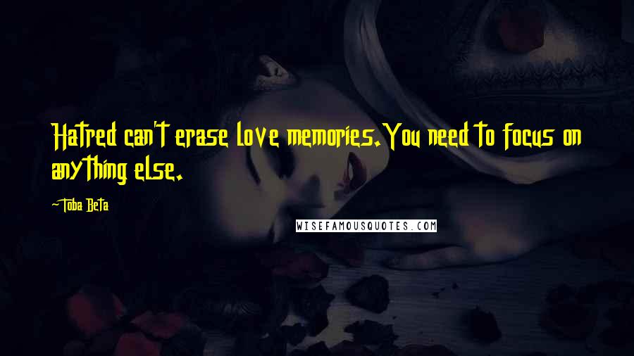 Toba Beta Quotes: Hatred can't erase love memories.You need to focus on anything else.