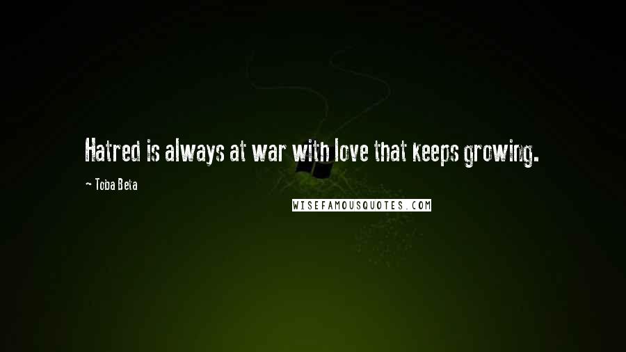 Toba Beta Quotes: Hatred is always at war with love that keeps growing.
