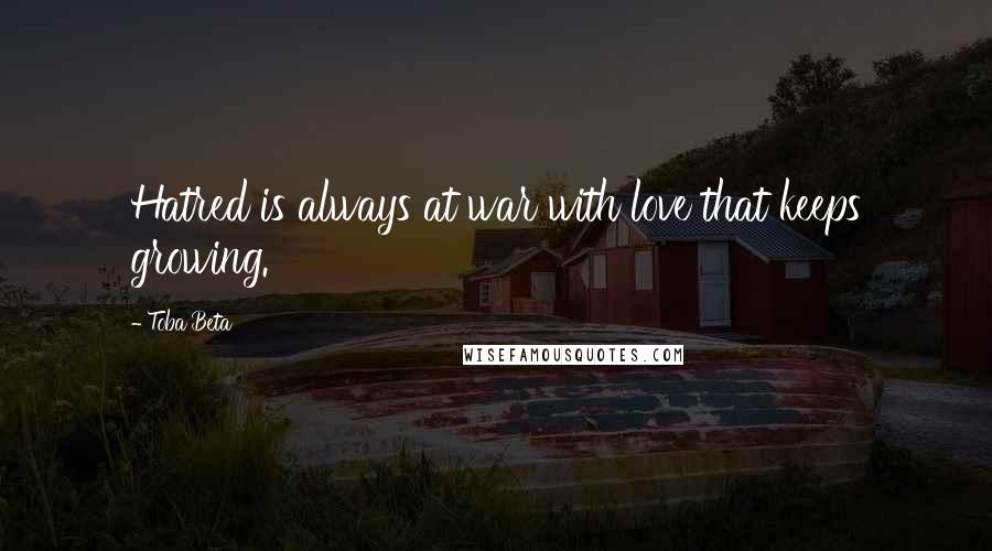 Toba Beta Quotes: Hatred is always at war with love that keeps growing.