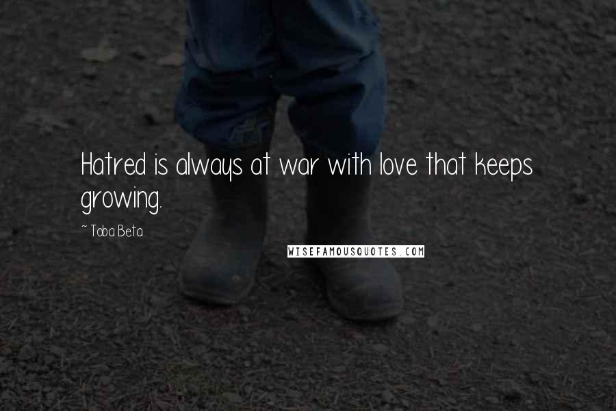 Toba Beta Quotes: Hatred is always at war with love that keeps growing.