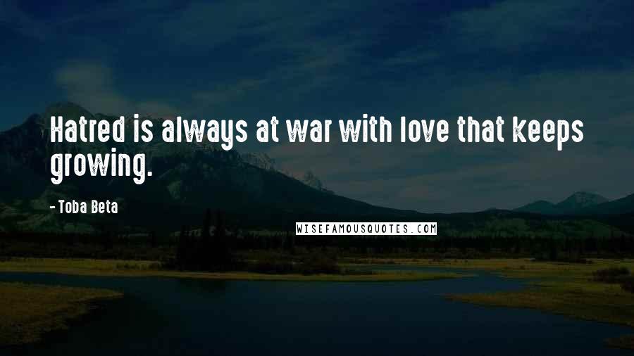 Toba Beta Quotes: Hatred is always at war with love that keeps growing.