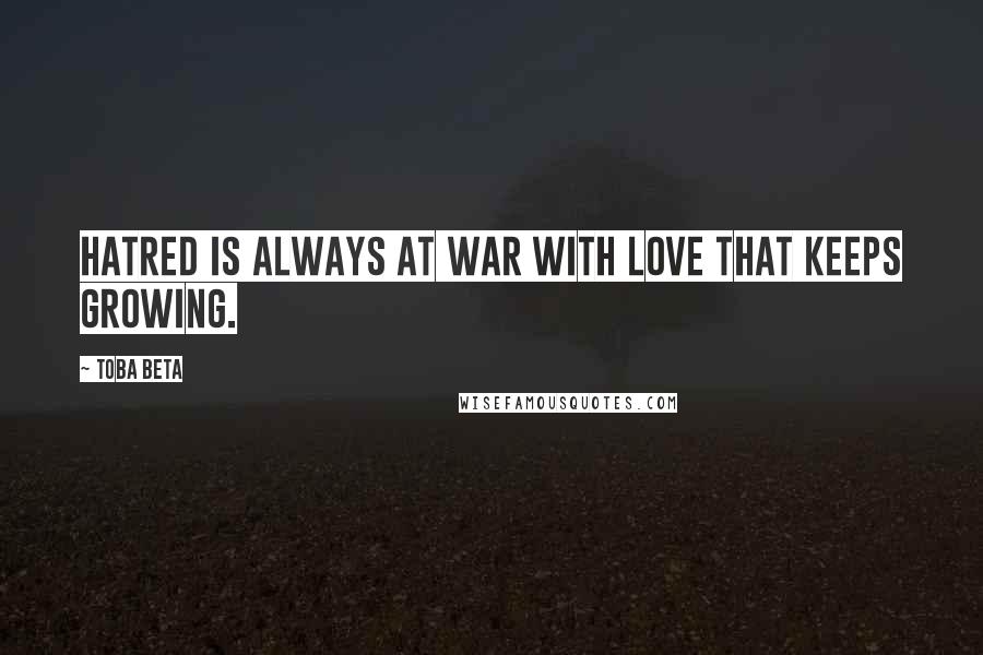 Toba Beta Quotes: Hatred is always at war with love that keeps growing.